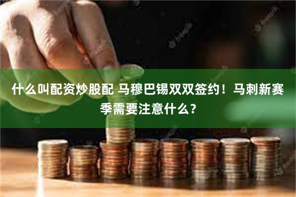 什么叫配资炒股配 马穆巴锡双双签约！马刺新赛季需要注意什么？