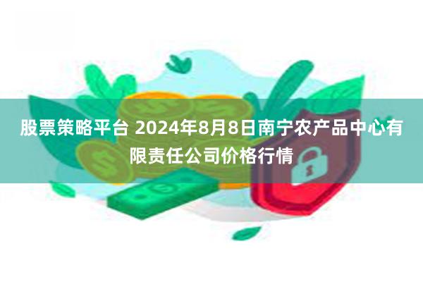 股票策略平台 2024年8月8日南宁农产品中心有限责任公司价格行情