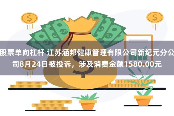 股票单向杠杆 江苏涵邦健康管理有限公司新纪元分公司8月24日被投诉，涉及消费金额1580.00元