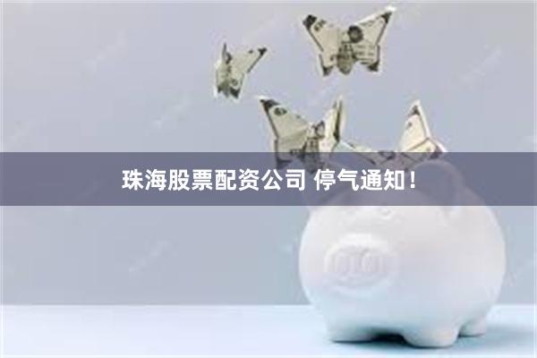 珠海股票配资公司 停气通知！