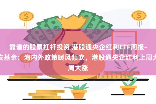 靠谱的股票杠杆投资 港股通央企红利ETF周报-华安基金：海内外政策暖风频吹，港股通央企红利上周大涨