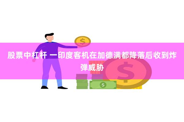 股票中杠杆 一印度客机在加德满都降落后收到炸弹威胁