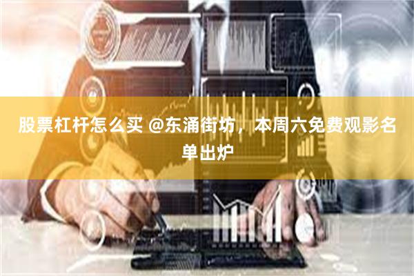 股票杠杆怎么买 @东涌街坊，本周六免费观影名单出炉
