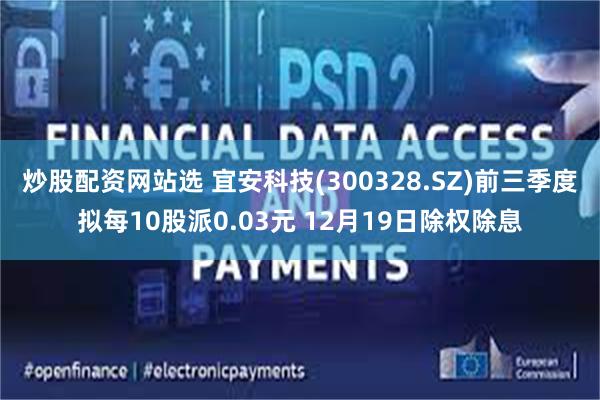 炒股配资网站选 宜安科技(300328.SZ)前三季度拟每10股派0.03元 12月19日除权除息