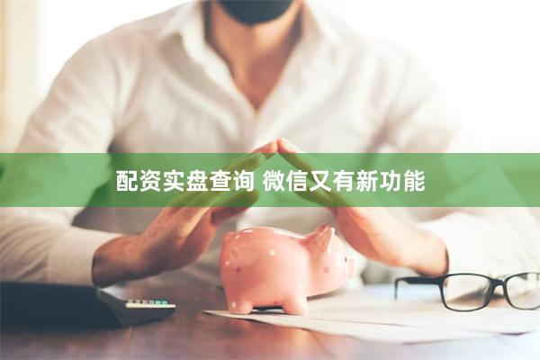 配资实盘查询 微信又有新功能