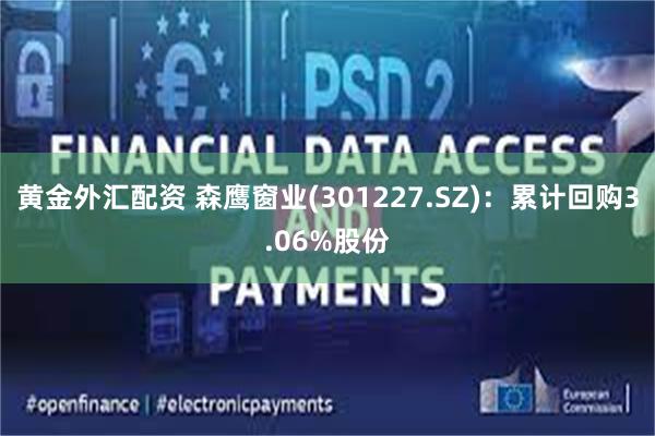 黄金外汇配资 森鹰窗业(301227.SZ)：累计回购3.06%股份