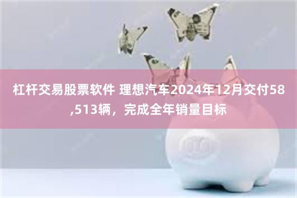 杠杆交易股票软件 理想汽车2024年12月交付58,513辆，完成全年销量目标