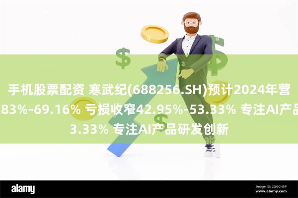 手机股票配资 寒武纪(688256.SH)预计2024年营收增长50.83%-69.16% 亏损收窄42.95%-53.33% 专注AI产品研发创新