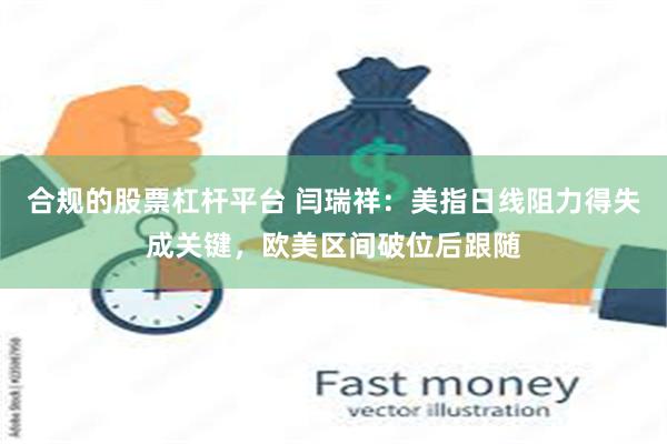 合规的股票杠杆平台 闫瑞祥：美指日线阻力得失成关键，欧美区间破位后跟随