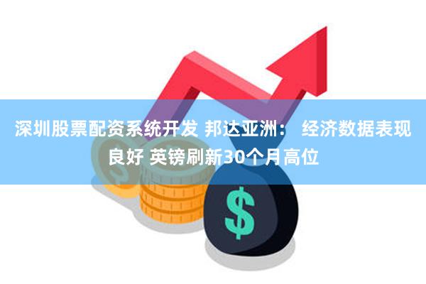 深圳股票配资系统开发 邦达亚洲： 经济数据表现良好 英镑刷新30个月高位