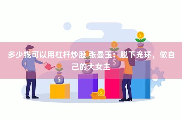 多少钱可以用杠杆炒股 张曼玉：脱下光环，做自己的大女主