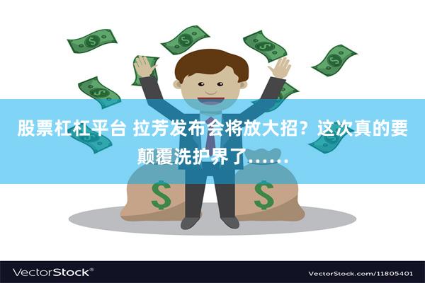 股票杠杠平台 拉芳发布会将放大招？这次真的要颠覆洗护界了……