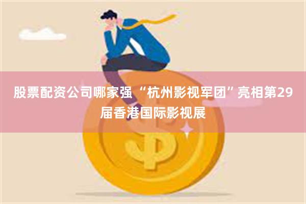 股票配资公司哪家强 “杭州影视军团”亮相第29届香港国际影视展