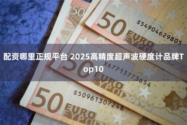配资哪里正规平台 2025高精度超声波硬度计品牌Top10