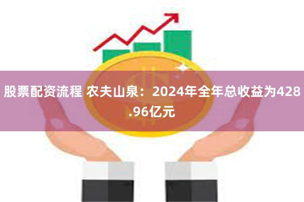 股票配资流程 农夫山泉：2024年全年总收益为428.96亿元