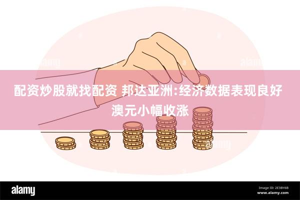配资炒股就找配资 邦达亚洲:经济数据表现良好 澳元小幅收涨