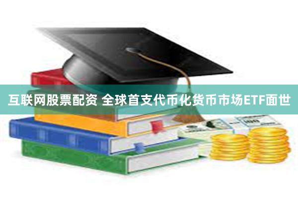 互联网股票配资 全球首支代币化货币市场ETF面世
