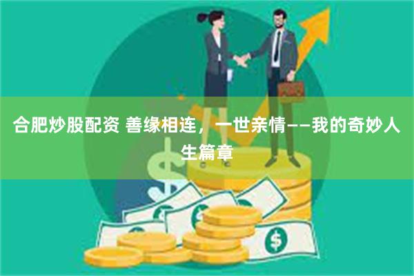 合肥炒股配资 善缘相连，一世亲情——我的奇妙人生篇章