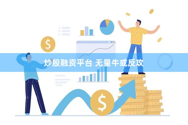 炒股融资平台 无量牛或反攻