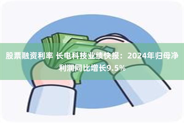 股票融资利率 长电科技业绩快报：2024年归母净利润同比增长9.5%