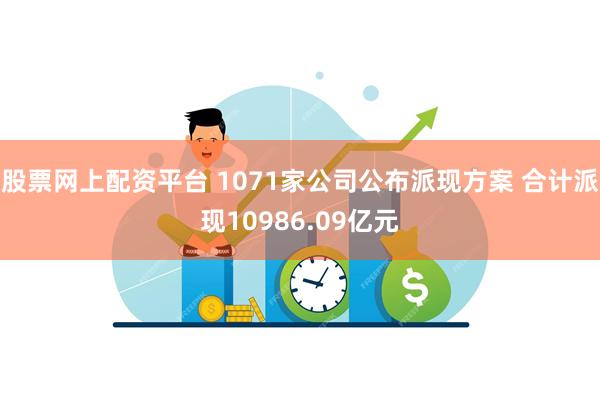 股票网上配资平台 1071家公司公布派现方案 合计派现10986.09亿元