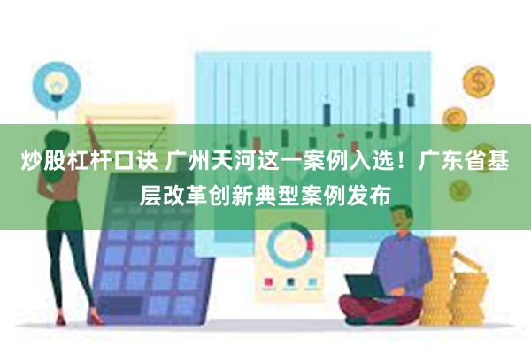 炒股杠杆口诀 广州天河这一案例入选！广东省基层改革创新典型案例发布