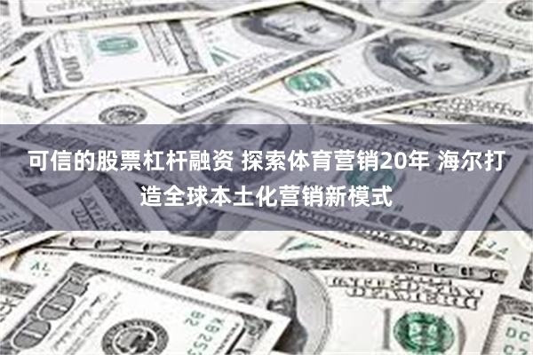 可信的股票杠杆融资 探索体育营销20年 海尔打造全球本土化营销新模式