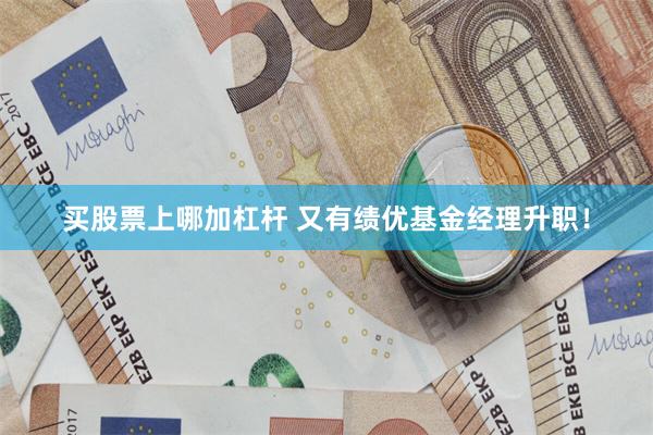 买股票上哪加杠杆 又有绩优基金经理升职！
