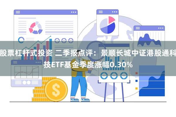 股票杠杆式投资 二季报点评：景顺长城中证港股通科技ETF基金季度涨幅0.30%