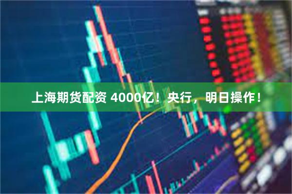 上海期货配资 4000亿！央行，明日操作！