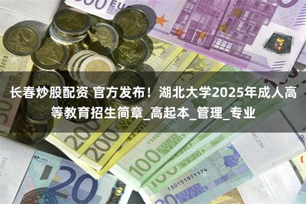长春炒股配资 官方发布！湖北大学2025年成人高等教育招生简章_高起本_管理_专业