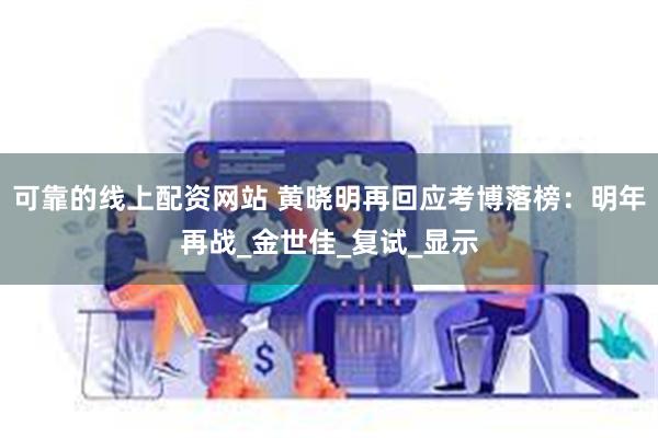 可靠的线上配资网站 黄晓明再回应考博落榜：明年再战_金世佳_复试_显示
