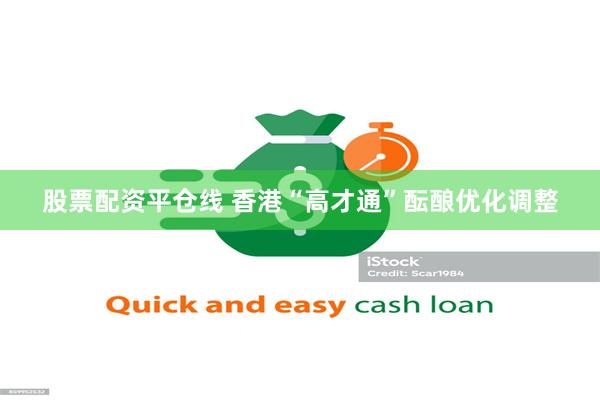 股票配资平仓线 香港“高才通”酝酿优化调整