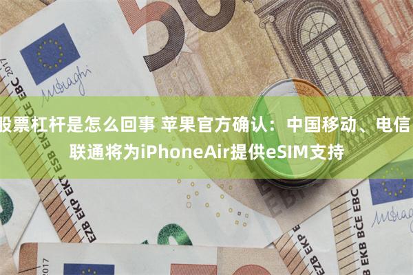 股票杠杆是怎么回事 苹果官方确认：中国移动、电信、联通将为iPhoneAir提供eSIM支持